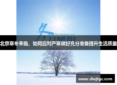 北京寒冬来临，如何应对严寒做好充分准备提升生活质量
