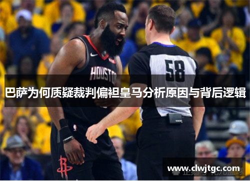 巴萨为何质疑裁判偏袒皇马分析原因与背后逻辑