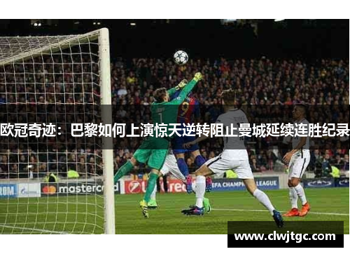 欧冠奇迹：巴黎如何上演惊天逆转阻止曼城延续连胜纪录