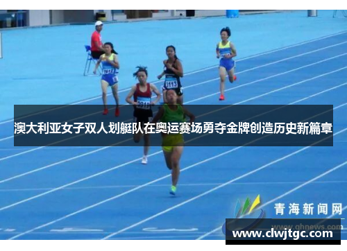 澳大利亚女子双人划艇队在奥运赛场勇夺金牌创造历史新篇章