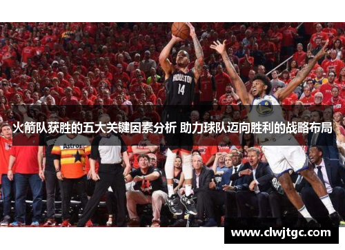火箭队获胜的五大关键因素分析 助力球队迈向胜利的战略布局