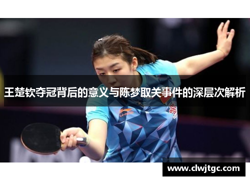 王楚钦夺冠背后的意义与陈梦取关事件的深层次解析