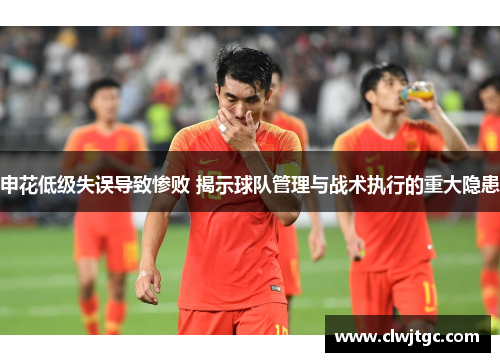 申花低级失误导致惨败 揭示球队管理与战术执行的重大隐患