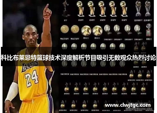 科比布莱恩特篮球技术深度解析节目吸引无数观众热烈讨论