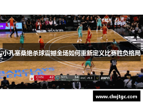 小孔塞桑绝杀球震撼全场如何重新定义比赛胜负格局