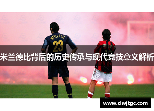 米兰德比背后的历史传承与现代竞技意义解析