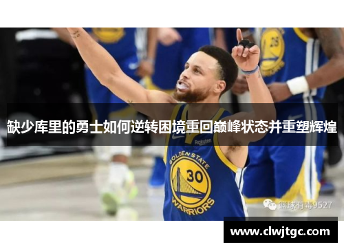 缺少库里的勇士如何逆转困境重回巅峰状态并重塑辉煌