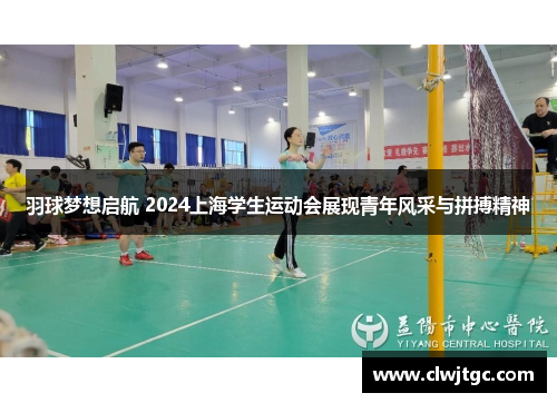 羽球梦想启航 2024上海学生运动会展现青年风采与拼搏精神