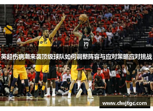 英超伤病潮来袭顶级球队如何调整阵容与应对策略应对挑战