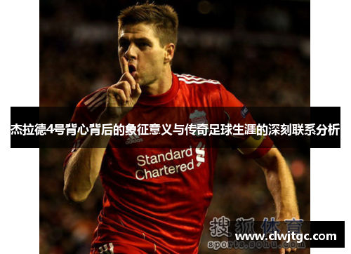 杰拉德4号背心背后的象征意义与传奇足球生涯的深刻联系分析