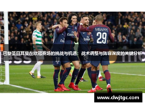 巴黎圣日耳曼在欧冠赛场的挑战与机遇:战术调整与阵容深度的关键分析 巴黎圣日耳曼在欧冠赛场的挑战与机遇:战术调整与阵容深度的关键分析