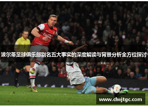 波尔蒂足球俱乐部别名五大事实的深度解读与背景分析全方位探讨 波尔蒂足球俱乐部别名五大事实的深度解读与背景分析全方位探讨