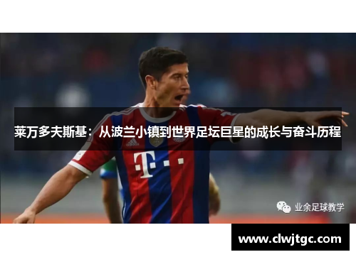 莱万多夫斯基：从波兰小镇到世界足坛巨星的成长与奋斗历程