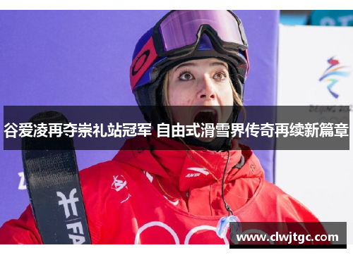 谷爱凌再夺崇礼站冠军 自由式滑雪界传奇再续新篇章