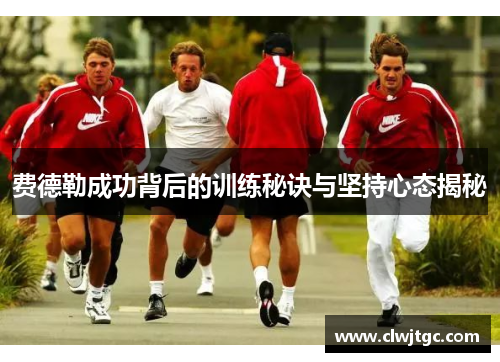 费德勒成功背后的训练秘诀与坚持心态揭秘