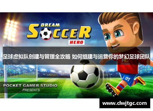 足球虚拟队创建与管理全攻略 如何组建与运营你的梦幻足球团队