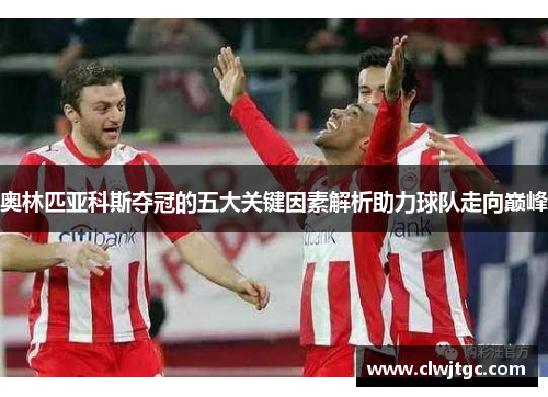 奥林匹亚科斯夺冠的五大关键因素解析助力球队走向巅峰