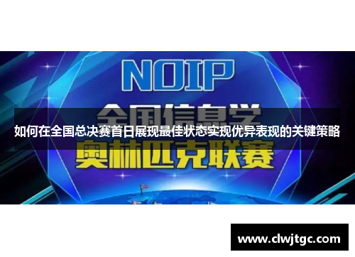 如何在全国总决赛首日展现最佳状态实现优异表现的关键策略