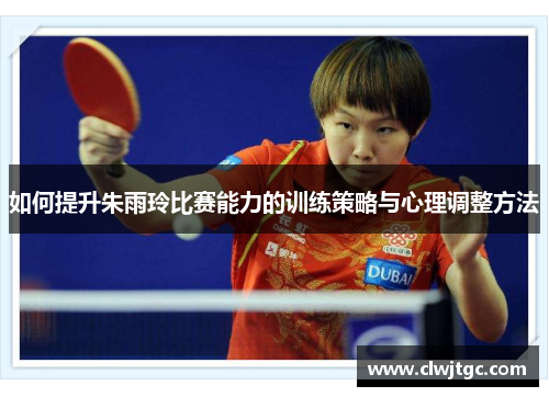 如何提升朱雨玲比赛能力的训练策略与心理调整方法
