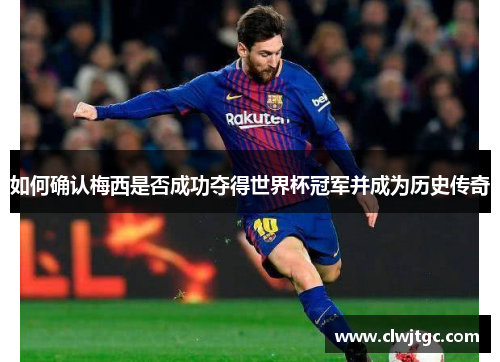 如何确认梅西是否成功夺得世界杯冠军并成为历史传奇