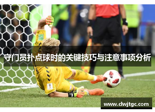 守门员扑点球时的关键技巧与注意事项分析