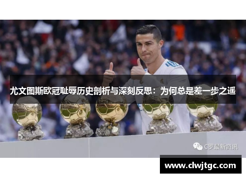 尤文图斯欧冠耻辱历史剖析与深刻反思：为何总是差一步之遥