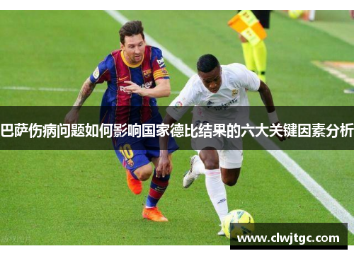 巴萨伤病问题如何影响国家德比结果的六大关键因素分析