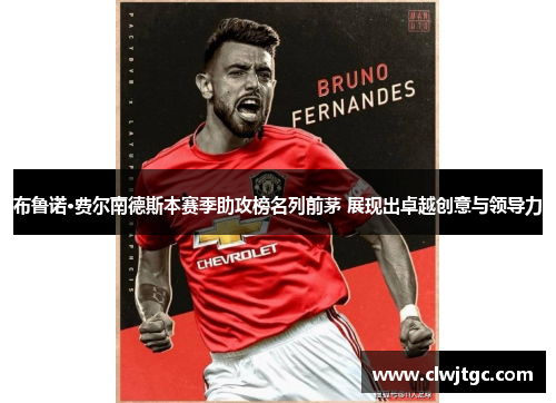 布鲁诺·费尔南德斯本赛季助攻榜名列前茅 展现出卓越创意与领导力