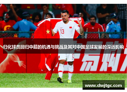 归化球员回归中超的机遇与挑战及其对中国足球发展的深远影响