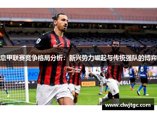 意甲联赛竞争格局分析：新兴势力崛起与传统强队的博弈