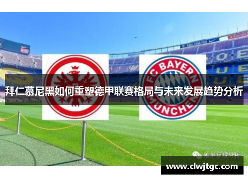 拜仁慕尼黑如何重塑德甲联赛格局与未来发展趋势分析 拜仁慕尼黑如何重塑德甲联赛格局与未来发展趋势分析