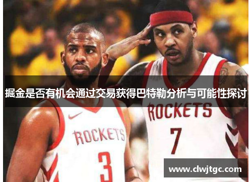 掘金是否有机会通过交易获得巴特勒分析与可能性探讨 掘金是否有机会通过交易获得巴特勒分析与可能性探讨