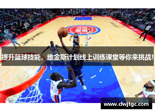 提升篮球技能，维金斯计划线上训练课堂等你来挑战!