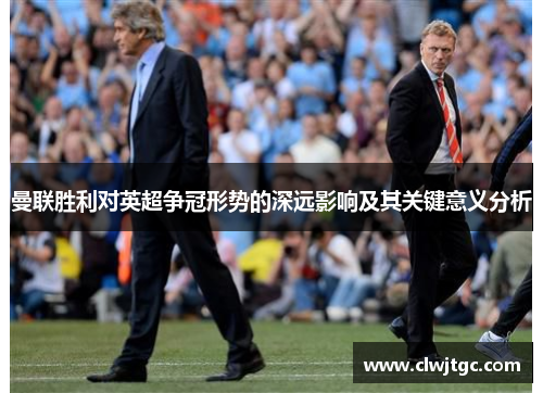 曼联胜利对英超争冠形势的深远影响及其关键意义分析
