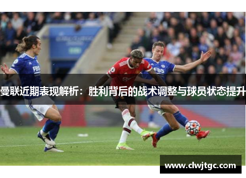 曼联近期表现解析：胜利背后的战术调整与球员状态提升