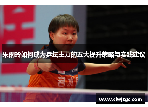 朱雨玲如何成为乒坛主力的五大提升策略与实践建议