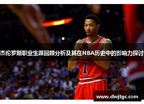 杰伦罗斯职业生涯回顾分析及其在NBA历史中的影响力探讨